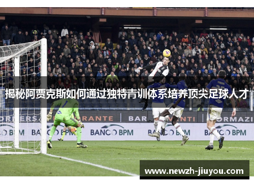 揭秘阿贾克斯如何通过独特青训体系培养顶尖足球人才